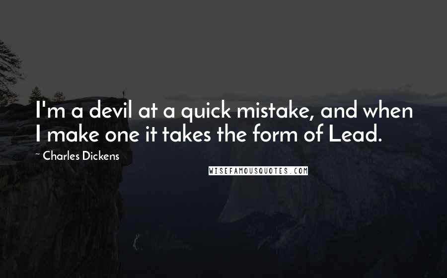 Charles Dickens quotes: I'm a devil at a quick mistake, and when I make one it takes the form of Lead.