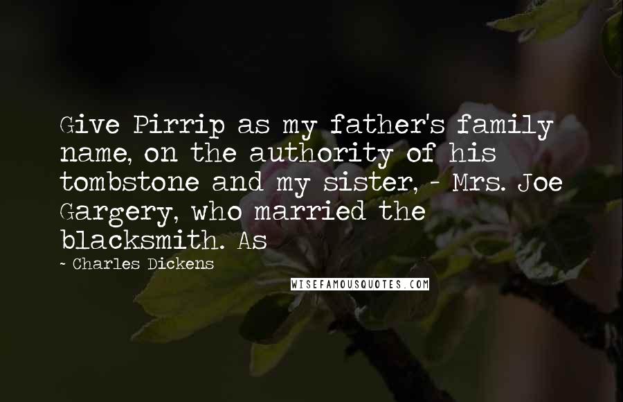 Charles Dickens quotes: Give Pirrip as my father's family name, on the authority of his tombstone and my sister, - Mrs. Joe Gargery, who married the blacksmith. As Charles Dickens quotes: Give Pirrip as my father's family name, on the authority of his tombstone and my sister, - Mrs. Joe Gargery, who married the blacksmith. As