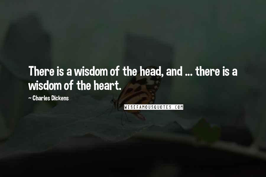 Charles Dickens quotes: There is a wisdom of the head, and ... there is a wisdom of the heart.