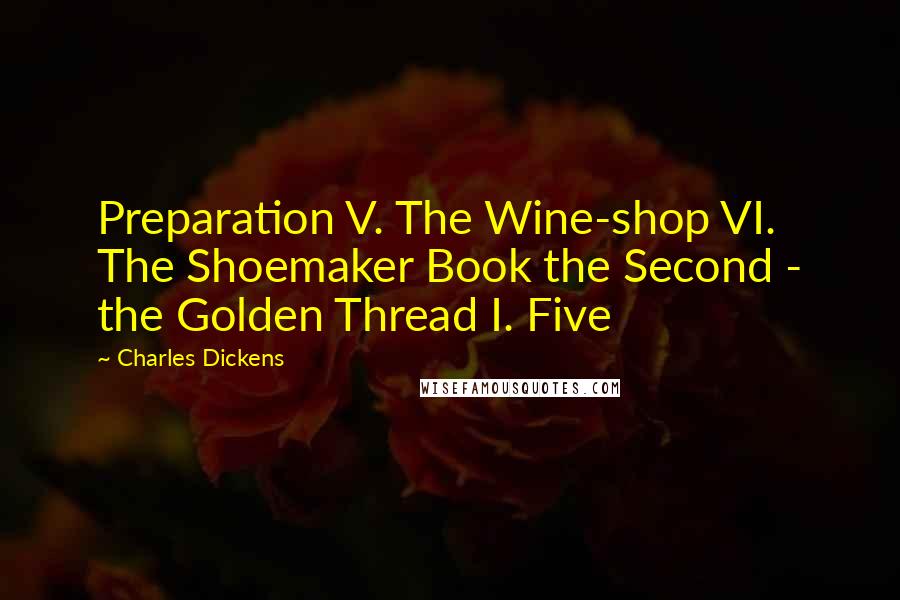 Charles Dickens quotes: Preparation V. The Wine-shop VI. The Shoemaker Book the Second - the Golden Thread I. Five