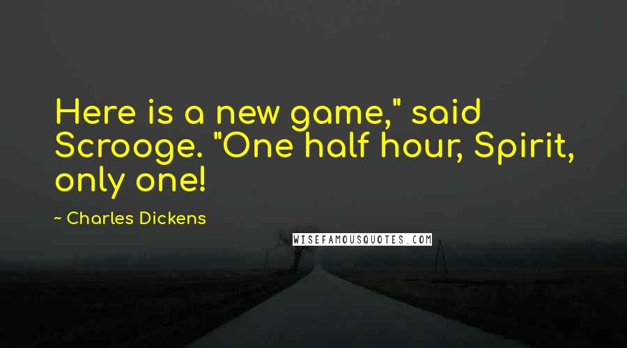 Charles Dickens quotes: Here is a new game," said Scrooge. "One half hour, Spirit, only one!