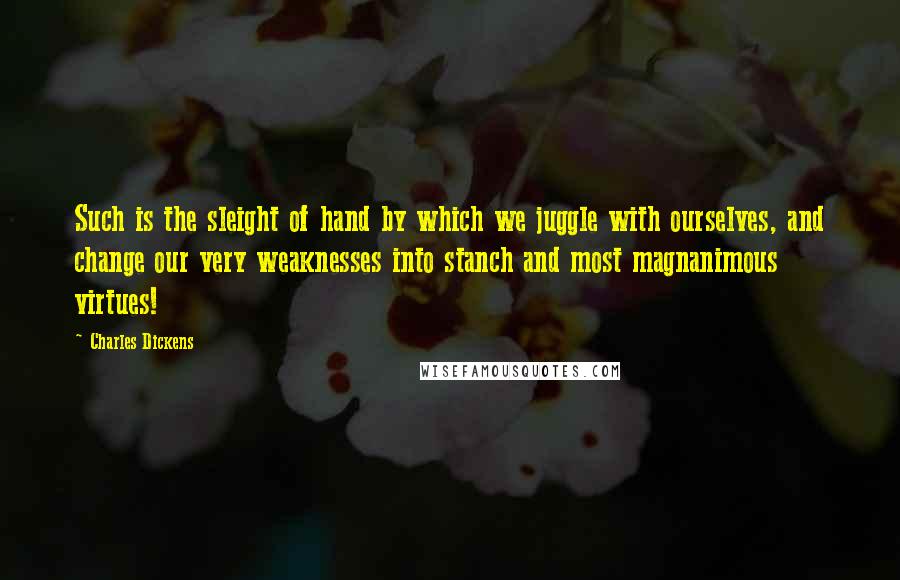 Charles Dickens quotes: Such is the sleight of hand by which we juggle with ourselves, and change our very weaknesses into stanch and most magnanimous virtues!