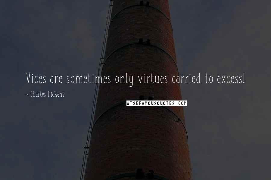 Charles Dickens quotes: Vices are sometimes only virtues carried to excess!