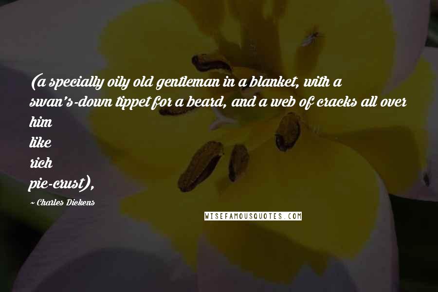Charles Dickens quotes: (a specially oily old gentleman in a blanket, with a swan's-down tippet for a beard, and a web of cracks all over him like rich pie-crust), Charles Dickens quotes: (a specially oily old gentleman in a blanket, with a swan's-down tippet for a beard, and a web of cracks all over him like rich pie-crust),