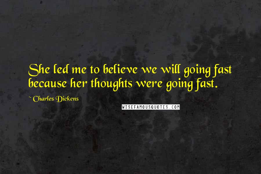 Charles Dickens quotes: She led me to believe we will going fast because her thoughts were going fast.