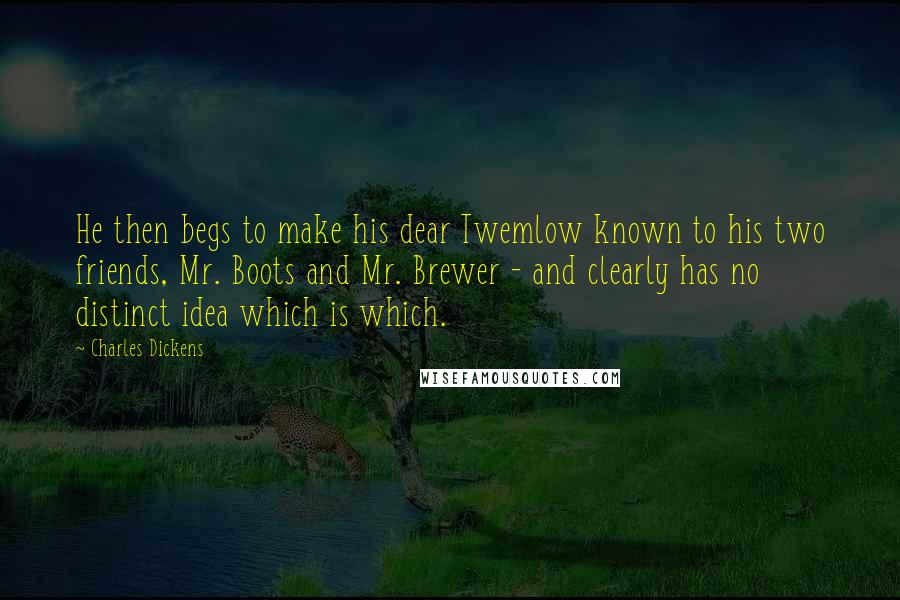 Charles Dickens quotes: He then begs to make his dear Twemlow known to his two friends, Mr. Boots and Mr. Brewer - and clearly has no distinct idea which is which.