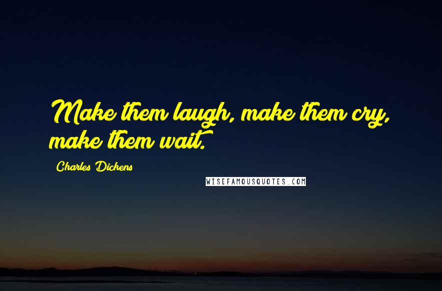 Charles Dickens quotes: Make them laugh, make them cry, make them wait.