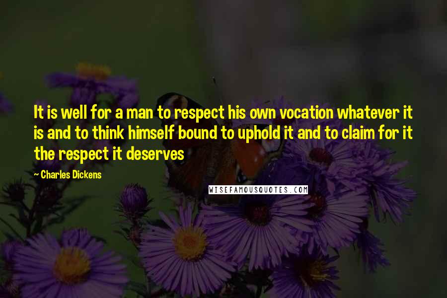 Charles Dickens quotes: It is well for a man to respect his own vocation whatever it is and to think himself bound to uphold it and to claim for it the respect it