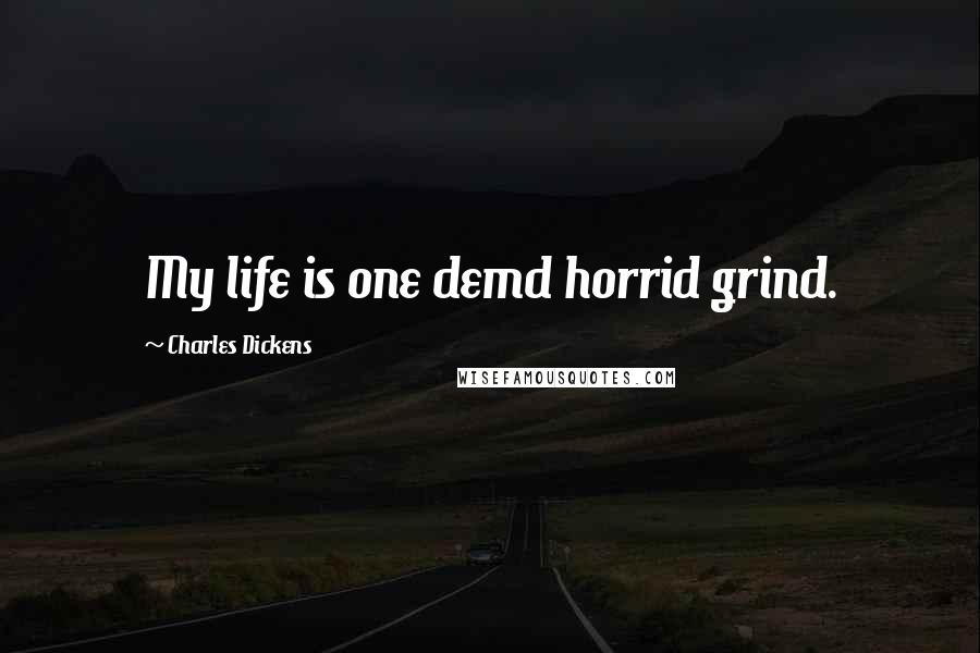 Charles Dickens quotes: My life is one demd horrid grind.