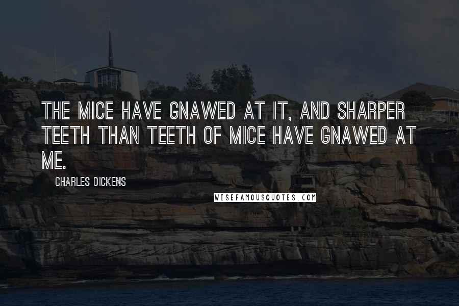 Charles Dickens quotes: The mice have gnawed at it, and sharper teeth than teeth of mice have gnawed at me.