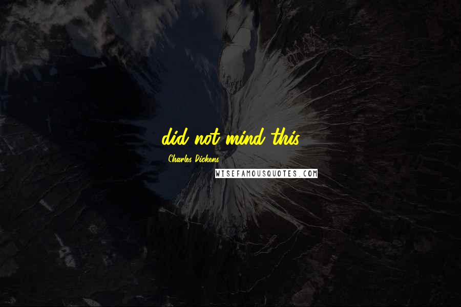 Charles Dickens quotes: did not mind this