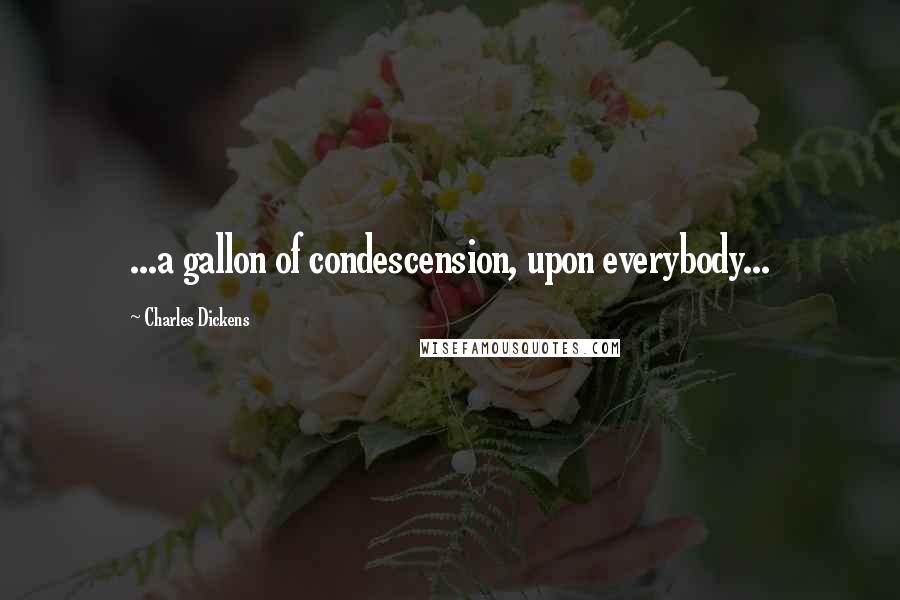 Charles Dickens quotes: ...a gallon of condescension, upon everybody...