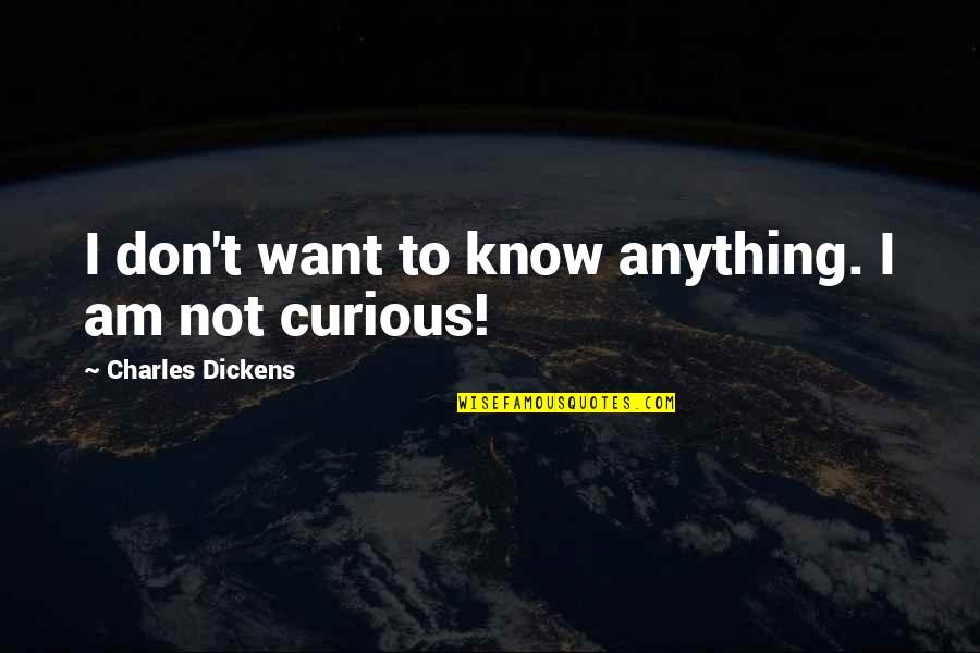 Charles Dickens Quotes By Charles Dickens: I don't want to know anything. I am