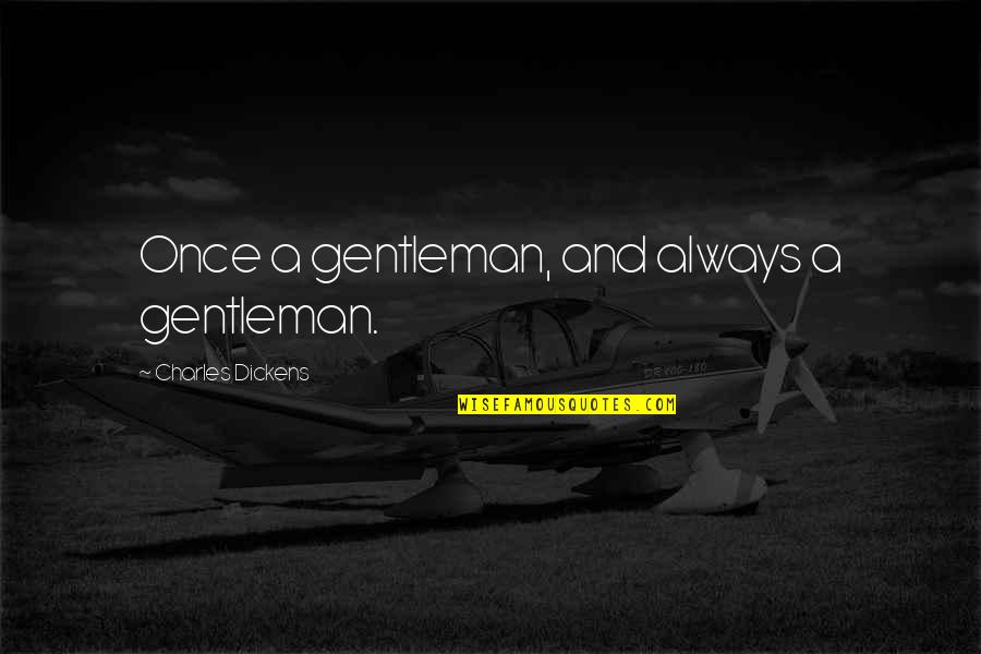 Charles Dickens Quotes By Charles Dickens: Once a gentleman, and always a gentleman.