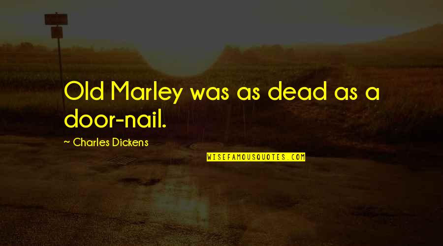 Charles Dickens Quotes By Charles Dickens: Old Marley was as dead as a door-nail.