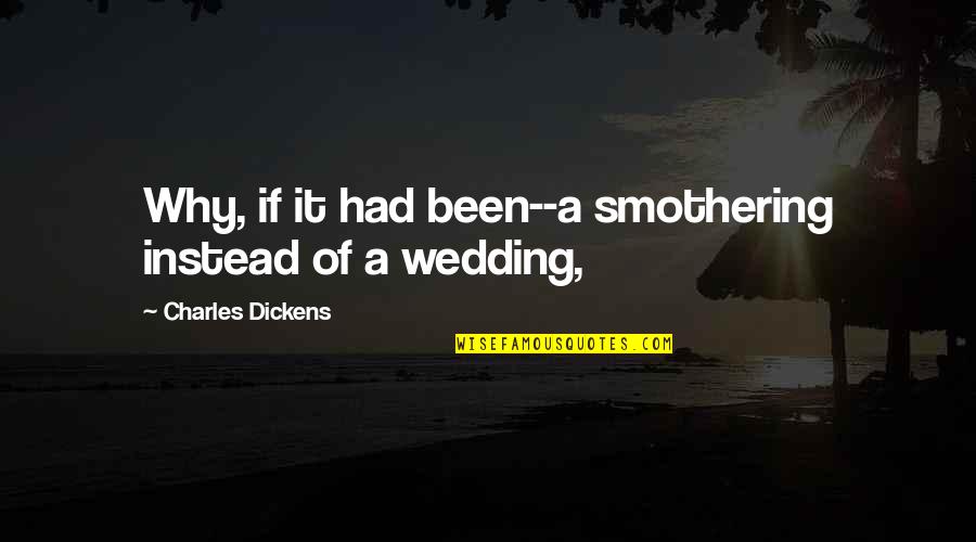 Charles Dickens Quotes By Charles Dickens: Why, if it had been--a smothering instead of