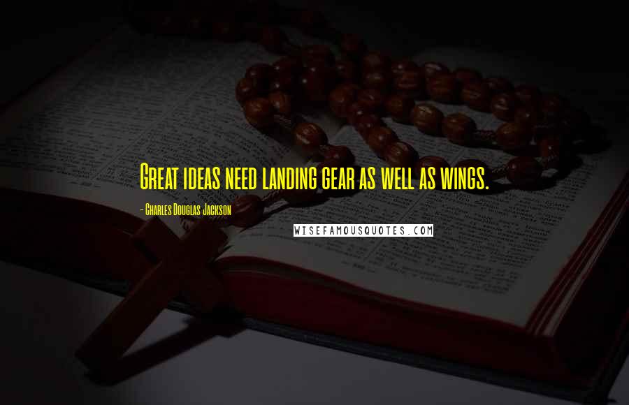 Charles Douglas Jackson quotes: Great ideas need landing gear as well as wings.