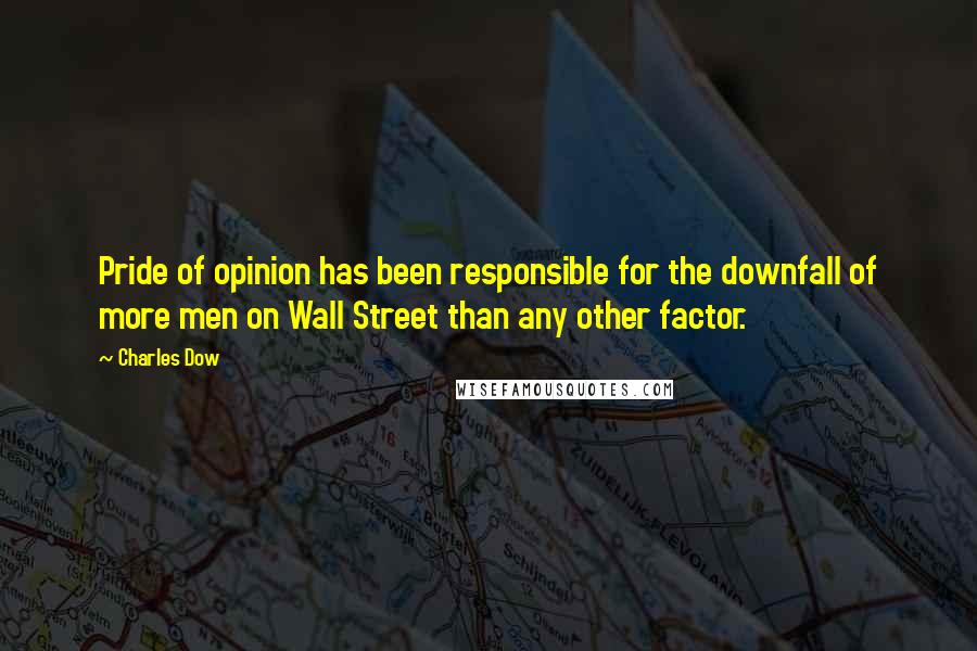 Charles Dow quotes: Pride of opinion has been responsible for the downfall of more men on Wall Street than any other factor.