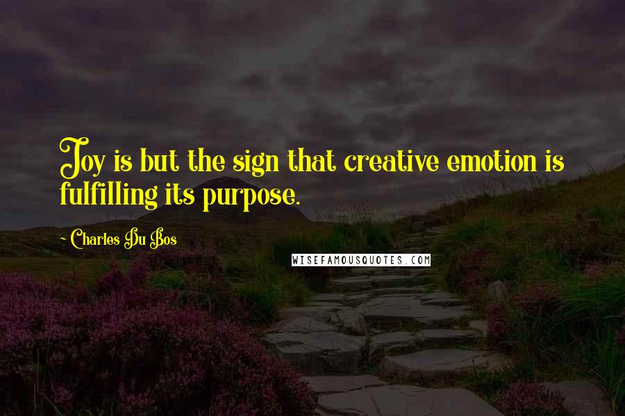 Charles Du Bos quotes: Joy is but the sign that creative emotion is fulfilling its purpose.