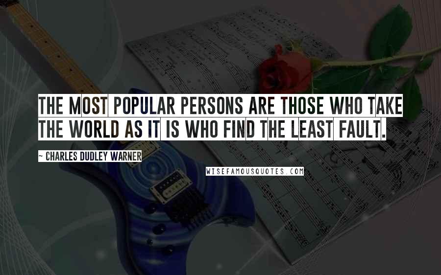 Charles Dudley Warner quotes: The most popular persons are those who take the world as it is who find the least fault.