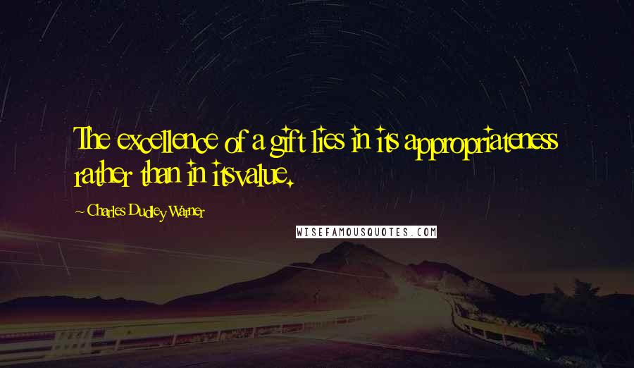 Charles Dudley Warner quotes: The excellence of a gift lies in its appropriateness rather than in itsvalue.