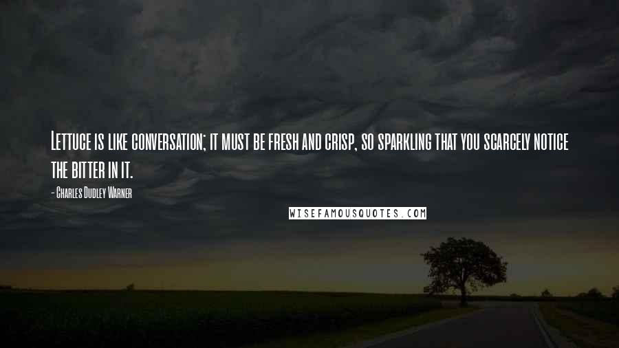 Charles Dudley Warner quotes: Lettuce is like conversation; it must be fresh and crisp, so sparkling that you scarcely notice the bitter in it.
