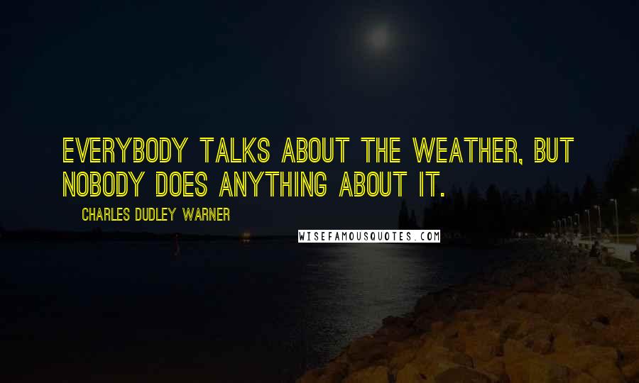 Charles Dudley Warner quotes: Everybody talks about the weather, but nobody does anything about it.