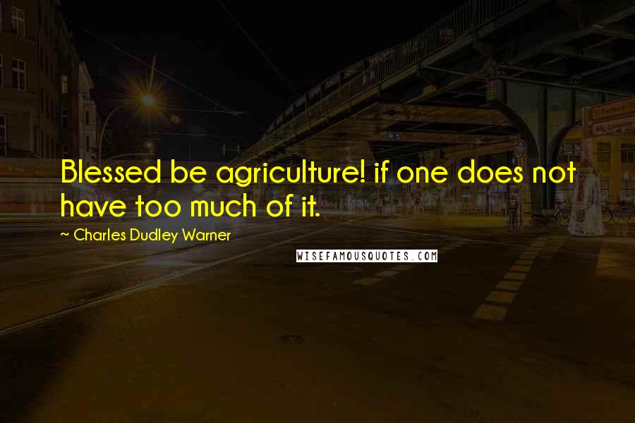 Charles Dudley Warner quotes: Blessed be agriculture! if one does not have too much of it. Charles Dudley Warner quotes: Blessed be agriculture! if one does not have too much of it.