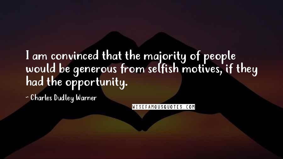 Charles Dudley Warner quotes: I am convinced that the majority of people would be generous from selfish motives, if they had the opportunity. Charles Dudley Warner quotes: I am convinced that the majority of people would be generous from selfish motives, if they had the opportunity.