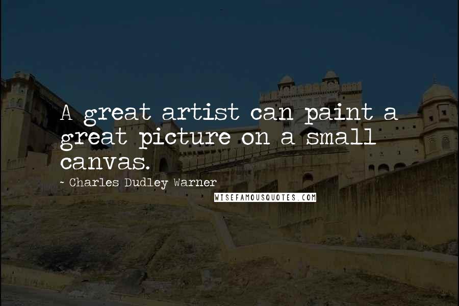 Charles Dudley Warner quotes: A great artist can paint a great picture on a small canvas. Charles Dudley Warner quotes: A great artist can paint a great picture on a small canvas.