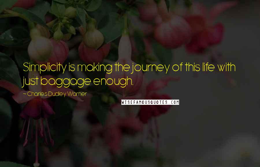 Charles Dudley Warner quotes: Simplicity is making the journey of this life with just baggage enough. Charles Dudley Warner quotes: Simplicity is making the journey of this life with just baggage enough.
