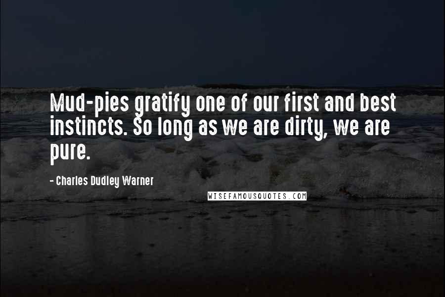 Charles Dudley Warner quotes: Mud-pies gratify one of our first and best instincts. So long as we are dirty, we are pure. Charles Dudley Warner quotes: Mud-pies gratify one of our first and best instincts. So long as we are dirty, we are pure.