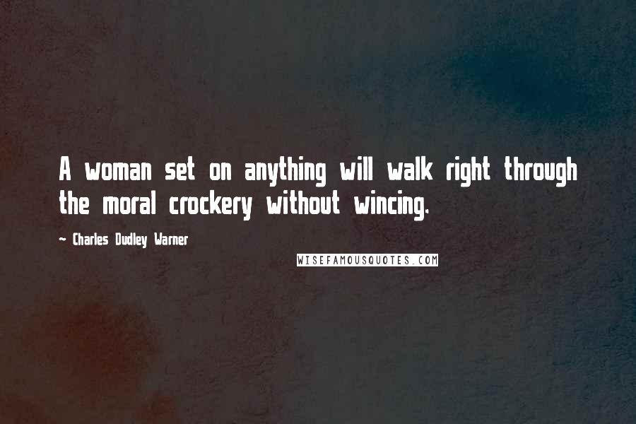 Charles Dudley Warner quotes: A woman set on anything will walk right through the moral crockery without wincing.
