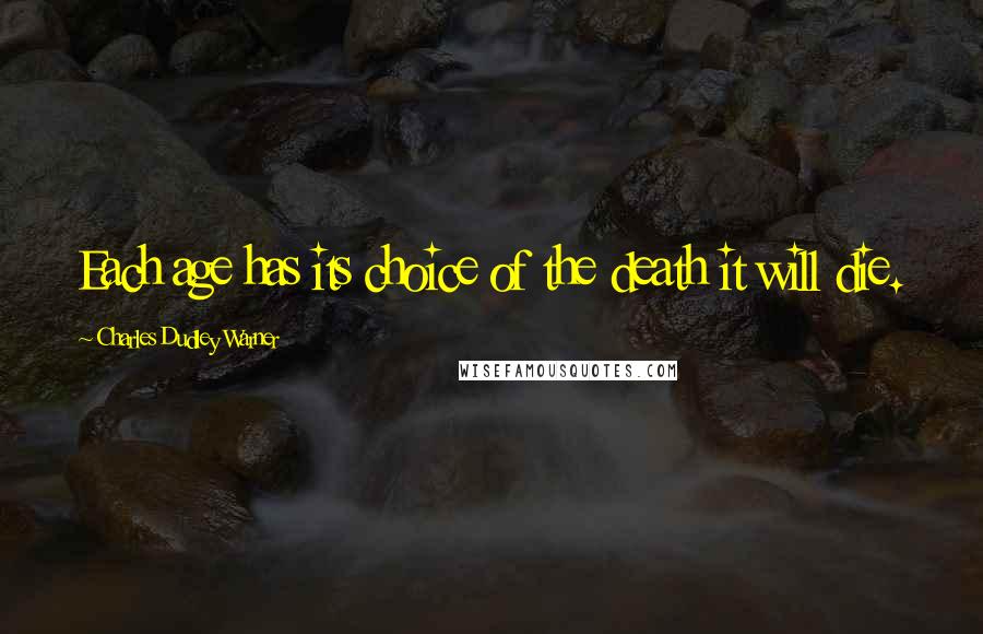Charles Dudley Warner quotes: Each age has its choice of the death it will die.