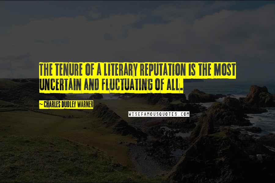 Charles Dudley Warner quotes: The tenure of a literary reputation is the most uncertain and fluctuating of all. Charles Dudley Warner quotes: The tenure of a literary reputation is the most uncertain and fluctuating of all.