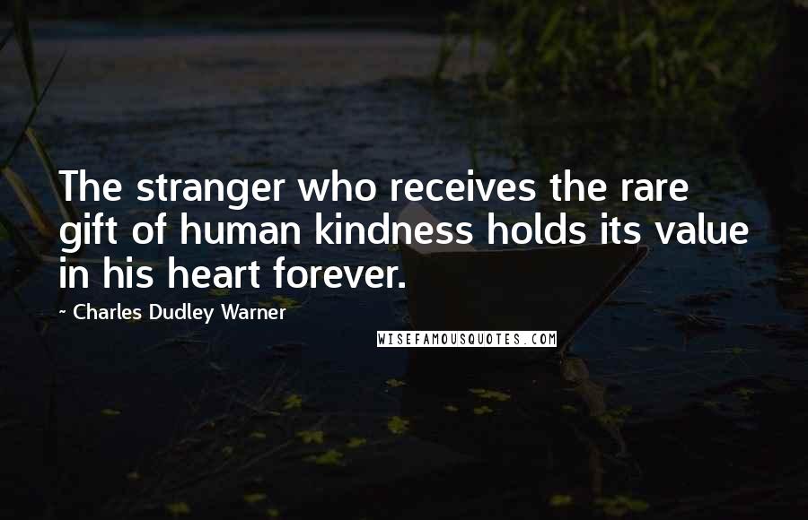 Charles Dudley Warner quotes: The stranger who receives the rare gift of human kindness holds its value in his heart forever.