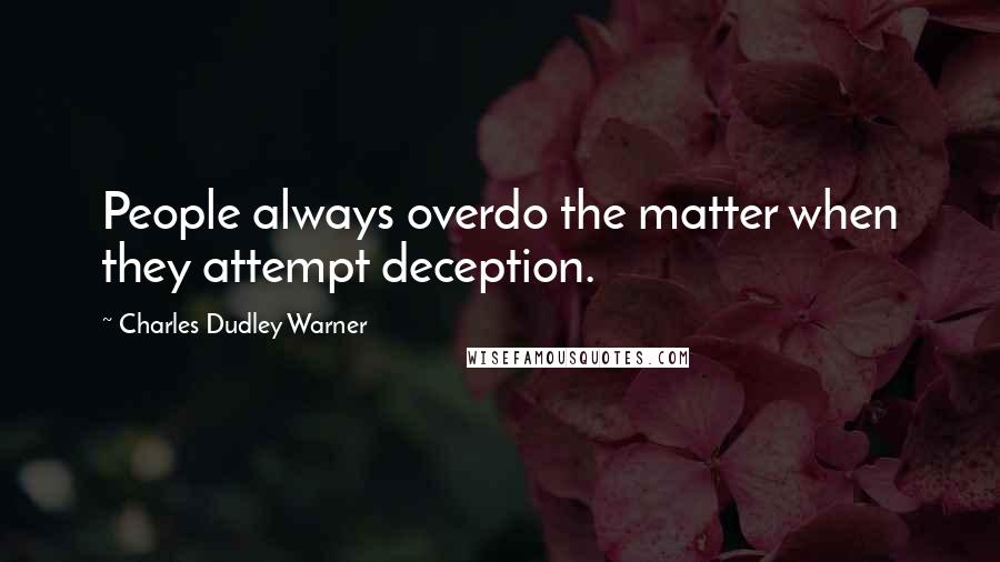 Charles Dudley Warner quotes: People always overdo the matter when they attempt deception.