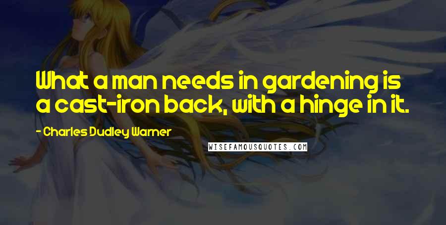 Charles Dudley Warner quotes: What a man needs in gardening is a cast-iron back, with a hinge in it. Charles Dudley Warner quotes: What a man needs in gardening is a cast-iron back, with a hinge in it.
