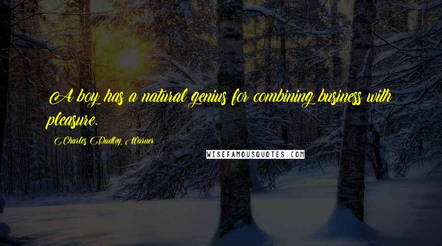 Charles Dudley Warner quotes: A boy has a natural genius for combining business with pleasure. Charles Dudley Warner quotes: A boy has a natural genius for combining business with pleasure.