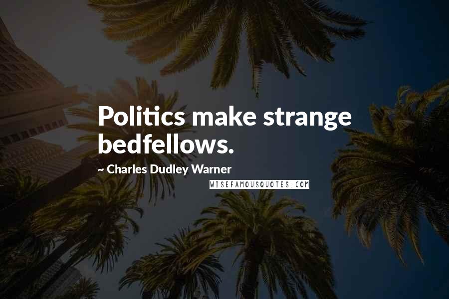 Charles Dudley Warner quotes: Politics make strange bedfellows.