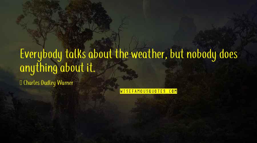 Charles Dudley Warner Quotes By Charles Dudley Warner: Everybody talks about the weather, but nobody does