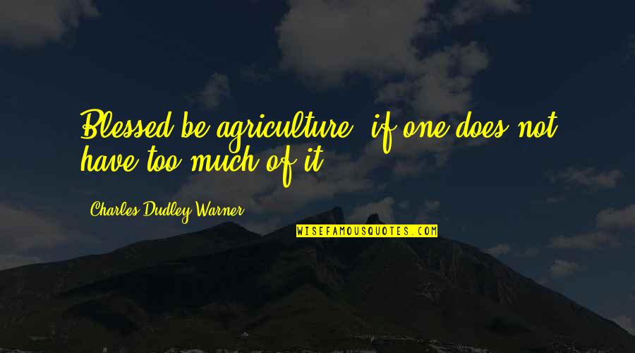 Charles Dudley Warner Quotes By Charles Dudley Warner: Blessed be agriculture! if one does not have