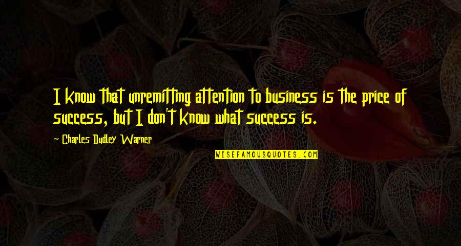Charles Dudley Warner Quotes By Charles Dudley Warner: I know that unremitting attention to business is