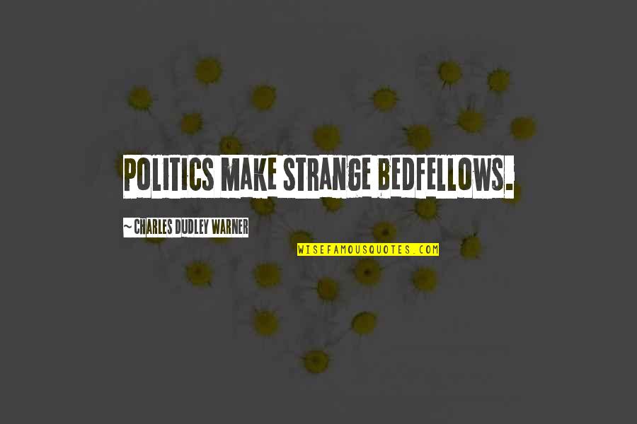 Charles Dudley Warner Quotes By Charles Dudley Warner: Politics make strange bedfellows.