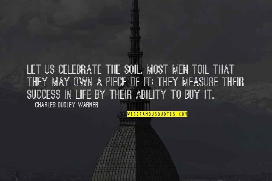 Charles Dudley Warner Quotes By Charles Dudley Warner: Let us celebrate the soil. Most men toil