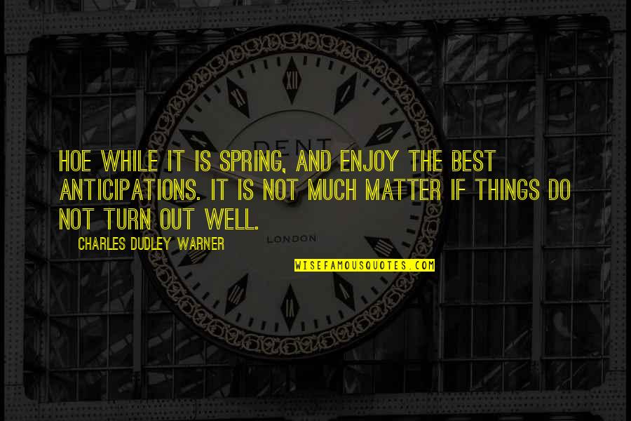 Charles Dudley Warner Quotes By Charles Dudley Warner: Hoe while it is spring, and enjoy the