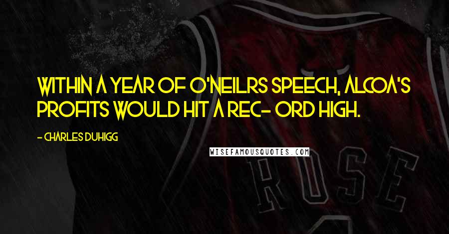 Charles Duhigg quotes: Within a year of O'Neilrs speech, Alcoa's profits would hit a rec- ord high.