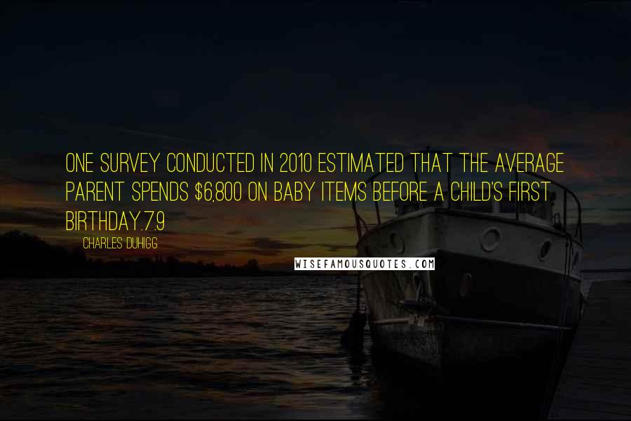 Charles Duhigg quotes: One survey conducted in 2010 estimated that the average parent spends $6,800 on baby items before a child's first birthday.7.9