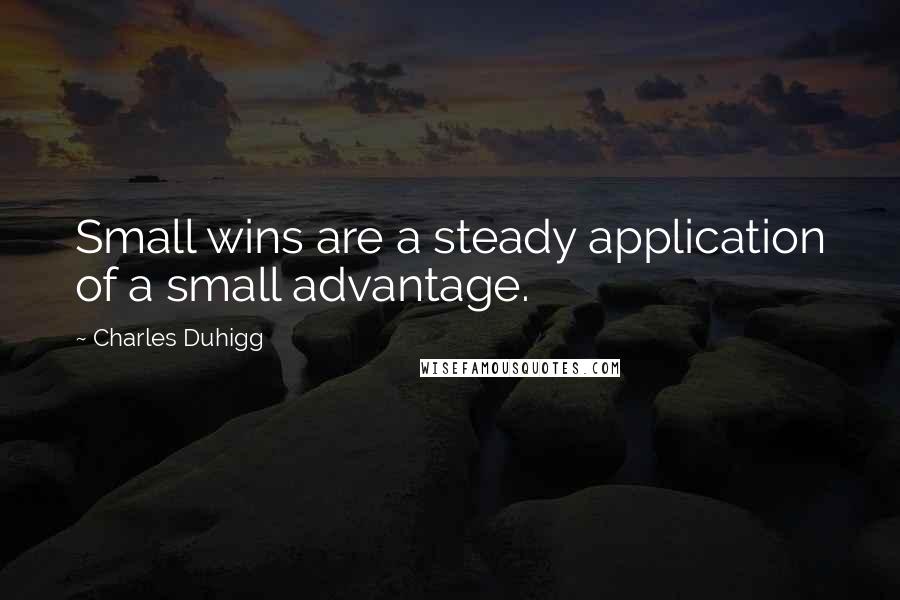 Charles Duhigg quotes: Small wins are a steady application of a small advantage.