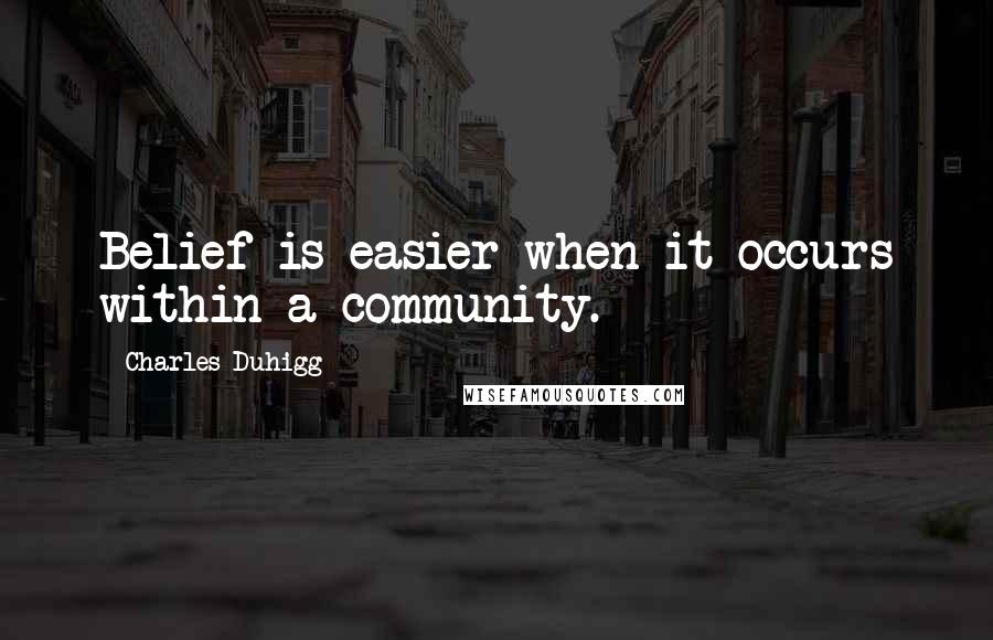 Charles Duhigg quotes: Belief is easier when it occurs within a community.